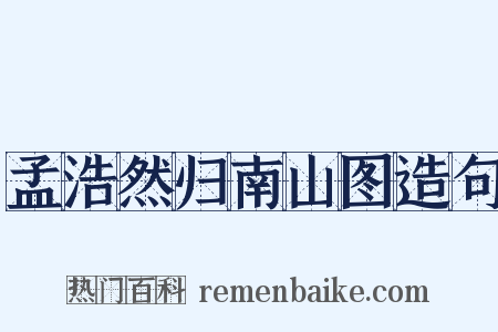 孟浩然归南山图造句是什么意思的图片